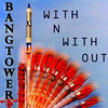 Bangtower - With N With Out