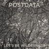 Postdata - Let's Be Wilderness